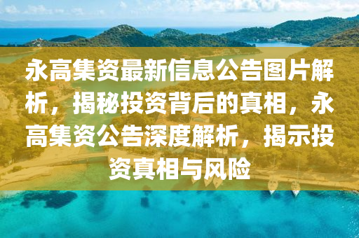 永高集资最新信息公告图片解析，揭秘投资背后的真相，永高集资公告深度解析，揭示投资真相与风险