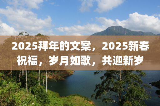 2025拜年的文案，2025新春祝福，岁月如歌，共迎新岁