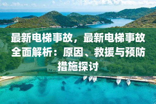 最新电梯事故，最新电梯事故全面解析：原因、救援与预防措施探讨