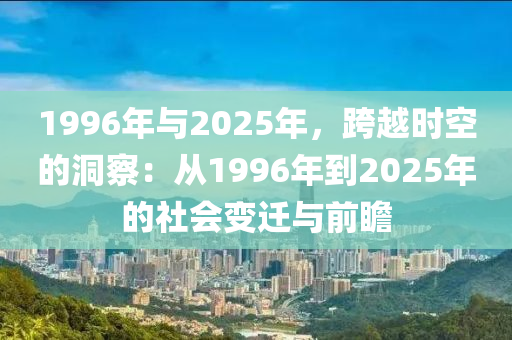 1996年与2025年，跨越时空的洞察：从1996年到2025年的社会变迁与前瞻