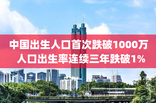 中国出生人口首次跌破1000万  人口出生率连续三年跌破1%