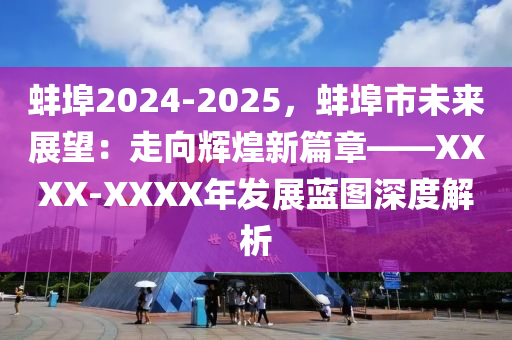 蚌埠2024-2025，蚌埠市未来展望：走向辉煌新篇章——XXXX-XXXX年发展蓝图深度解析