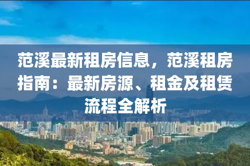 范溪最新租房信息，范溪租房指南：最新房源、租金及租赁流程全解析