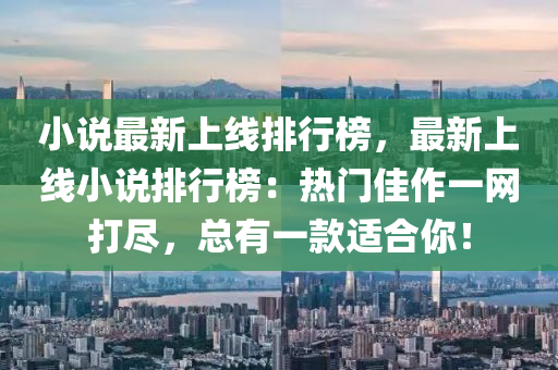 小说最新上线排行榜，最新上线小说排行榜：热门佳作一网打尽，总有一款适合你！