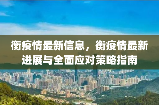 衡疫情最新信息，衡疫情最新进展与全面应对策略指南