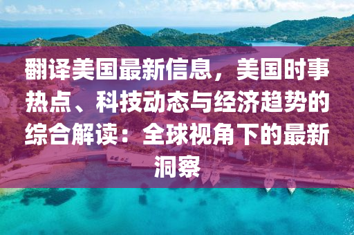 翻译美国最新信息，美国时事热点、科技动态与经济趋势的综合解读：全球视角下的最新洞察