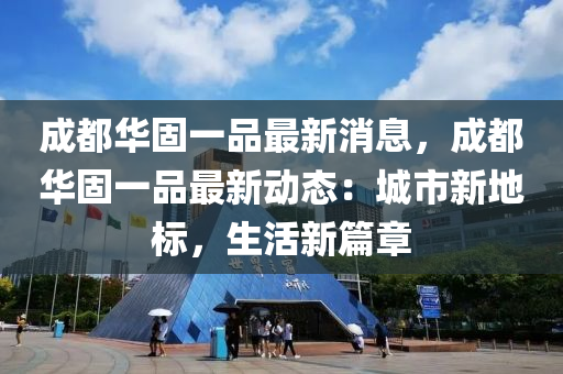 成都华固一品最新消息，成都华固一品最新动态：城市新地标，生活新篇章