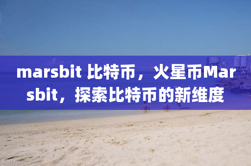 marsbit 比特币，火星币Marsbit，探索比特币的新维度