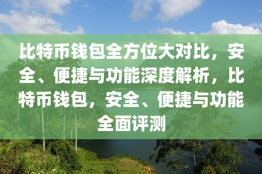 比特币钱包全方位大对比，安全、便捷与功能深度解析，比特币钱包，安全、便捷与功能全面评测