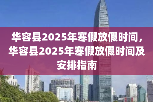 华容县2025年寒假放假时间，华容县2025年寒假放假时间及安排指南