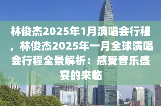 林俊杰2025年1月演唱会行程，林俊杰2025年一月全球演唱会行程全景解析：感受音乐盛宴的来临