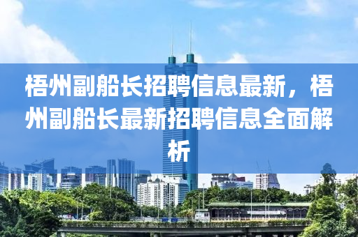 梧州副船长招聘信息最新，梧州副船长最新招聘信息全面解析