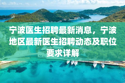 宁波医生招聘最新消息，宁波地区最新医生招聘动态及职位要求详解