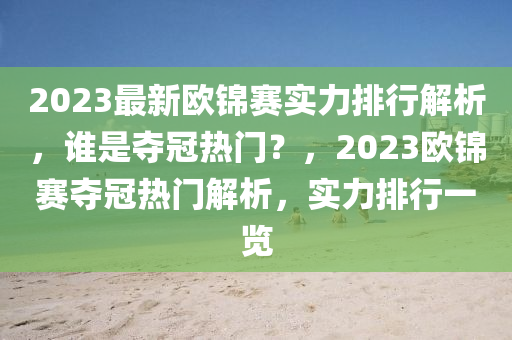 2023最新欧锦赛实力排行解析，谁是夺冠热门？，2023欧锦赛夺冠热门解析，实力排行一览