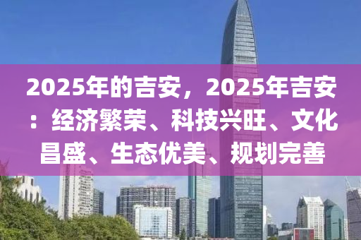 2025年的吉安，2025年吉安：经济繁荣、科技兴旺、文化昌盛、生态优美、规划完善