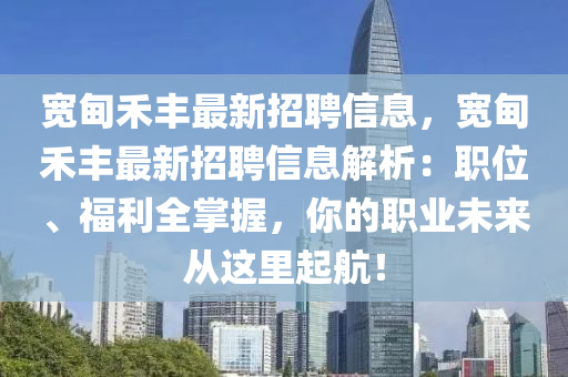 宽甸禾丰最新招聘信息，宽甸禾丰最新招聘信息解析：职位、福利全掌握，你的职业未来从这里起航！