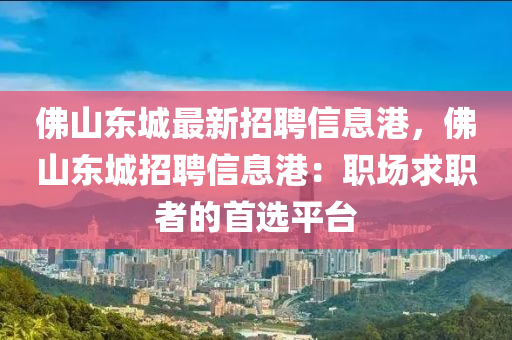 佛山东城最新招聘信息港，佛山东城招聘信息港：职场求职者的首选平台