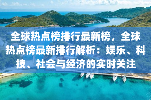 全球热点榜排行最新榜，全球热点榜最新排行解析：娱乐、科技、社会与经济的实时关注