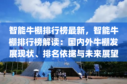 智能牛棚排行榜最新，智能牛棚排行榜解读：国内外牛棚发展现状、排名依据与未来展望