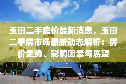 玉田二手房价最新消息，玉田二手房市场最新动态解析：房价走势、影响因素与展望