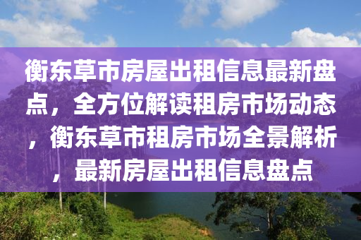 衡东草市房屋出租信息最新盘点，全方位解读租房市场动态，衡东草市租房市场全景解析，最新房屋出租信息盘点