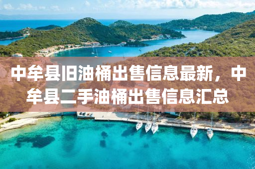 中牟县旧油桶出售信息最新，中牟县二手油桶出售信息汇总