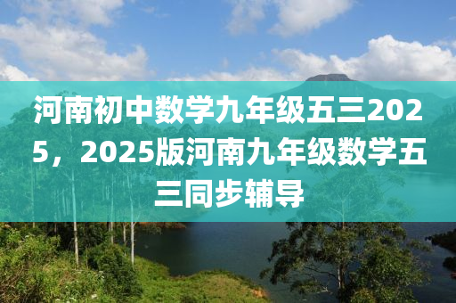 河南初中数学九年级五三2025，2025版河南九年级数学五三同步辅导