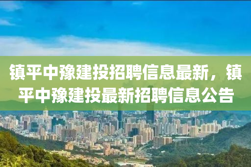 镇平中豫建投招聘信息最新，镇平中豫建投最新招聘信息公告