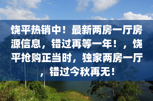 饶平热销中！最新两房一厅房源信息，错过再等一年！，饶平抢购正当时，独家两房一厅，错过今秋再无！