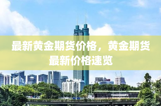 最新黄金期货价格，黄金期货最新价格速览