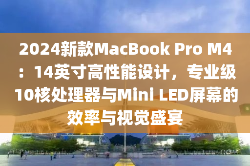 2024新款MacBook Pro M4：14英寸高性能设计，专业级10核处理器与Mini LED屏幕的效率与视觉盛宴