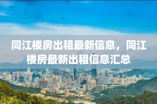 同江楼房出租最新信息，同江楼房最新出租信息汇总