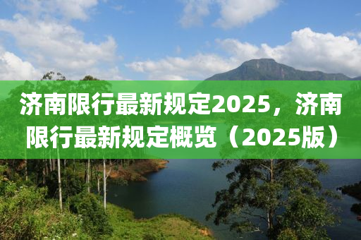 济南限行最新规定2025，济南限行最新规定概览（2025版）