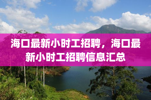 海口最新小时工招聘，海口最新小时工招聘信息汇总