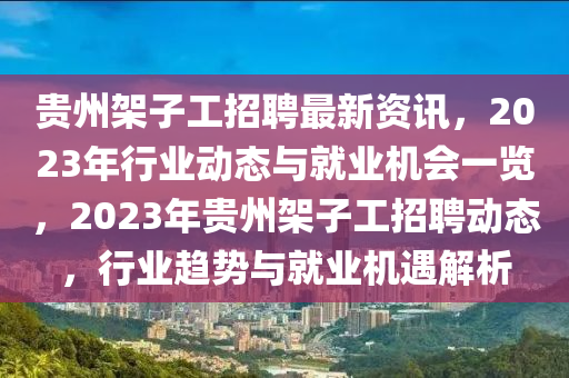 贵州架子工招聘最新资讯，2023年行业动态与就业机会一览，2023年贵州架子工招聘动态，行业趋势与就业机遇解析