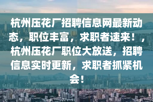 杭州压花厂招聘信息网最新动态，职位丰富，求职者速来！，杭州压花厂职位大放送，招聘信息实时更新，求职者抓紧机会！