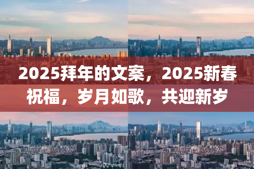 2025拜年的文案，2025新春祝福，岁月如歌，共迎新岁