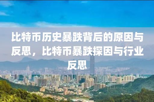 比特币历史暴跌背后的原因与反思，比特币暴跌探因与行业反思