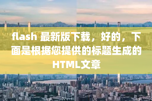 flash 最新版下载，好的，下面是根据您提供的标题生成的HTML文章