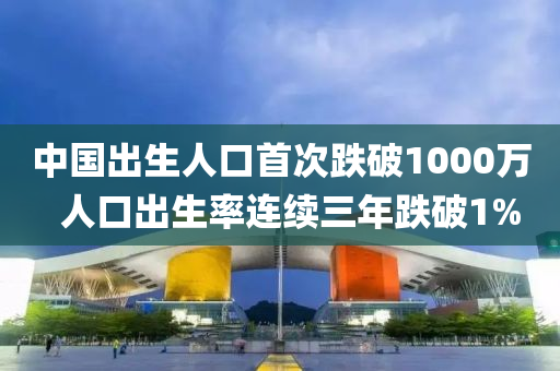 中国出生人口首次跌破1000万  人口出生率连续三年跌破1%