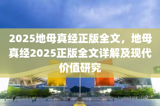 2025地母真经正版全文，地母真经2025正版全文详解及现代价值研究