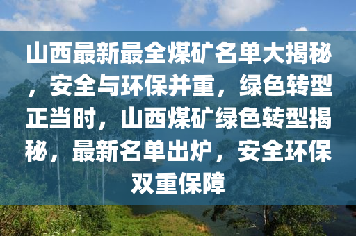 山西最新最全煤矿名单大揭秘，安全与环保并重，绿色转型正当时，山西煤矿绿色转型揭秘，最新名单出炉，安全环保双重保障