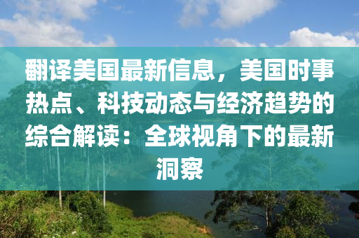 翻译美国最新信息，美国时事热点、科技动态与经济趋势的综合解读：全球视角下的最新洞察