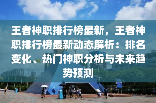 王者神职排行榜最新，王者神职排行榜最新动态解析：排名变化、热门神职分析与未来趋势预测