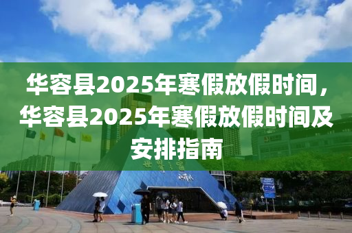 华容县2025年寒假放假时间，华容县2025年寒假放假时间及安排指南