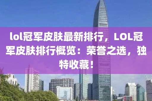 lol冠军皮肤最新排行，LOL冠军皮肤排行概览：荣誉之选，独特收藏！