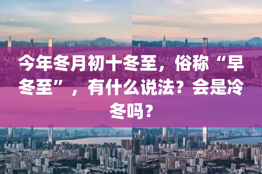 今年冬月初十冬至，俗称“早冬至”，有什么说法？会是冷冬吗？