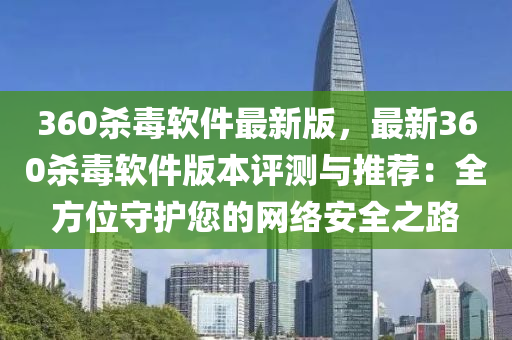 360杀毒软件最新版，最新360杀毒软件版本评测与推荐：全方位守护您的网络安全之路