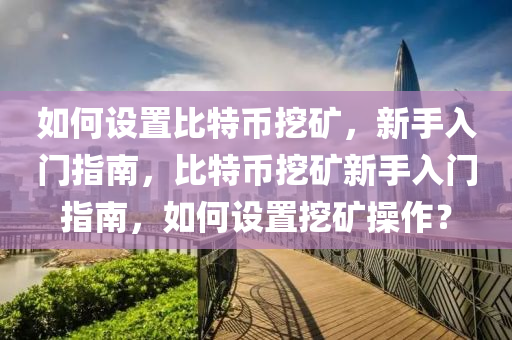 如何设置比特币挖矿，新手入门指南，比特币挖矿新手入门指南，如何设置挖矿操作？