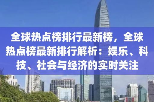 全球热点榜排行最新榜，全球热点榜最新排行解析：娱乐、科技、社会与经济的实时关注